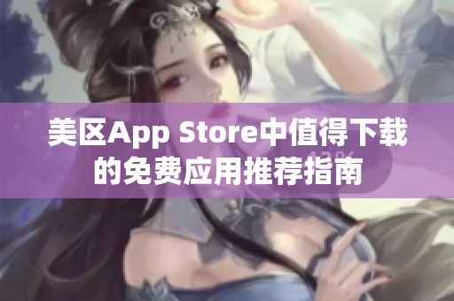 美区App Store中值得下载的免费应用推荐指南