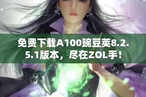 免费下载A100豌豆荚8.2.5.1版本，尽在ZOL手！