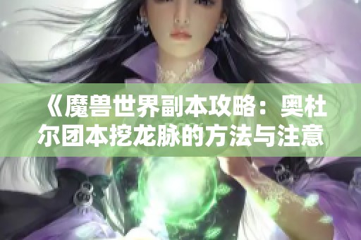 《魔兽世界副本攻略：奥杜尔团本挖龙脉的方法与注意事项》