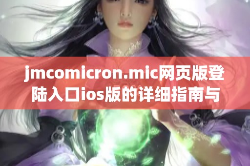 jmcomicron.mic网页版登陆入口ios版的详细指南与使用方法