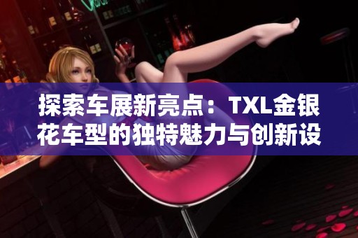 探索车展新亮点：TXL金银花车型的独特魅力与创新设计