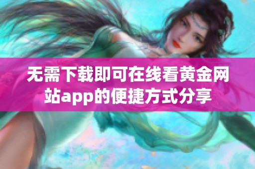 无需下载即可在线看黄金网站app的便捷方式分享