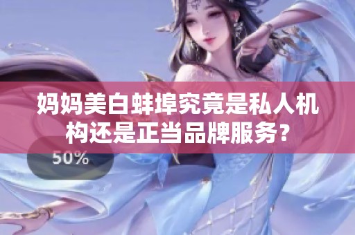 妈妈美白蚌埠究竟是私人机构还是正当品牌服务？