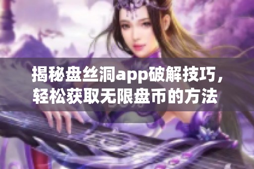 揭秘盘丝洞app破解技巧，轻松获取无限盘币的方法 