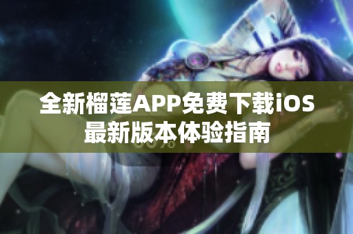 全新榴莲APP免费下载iOS最新版本体验指南