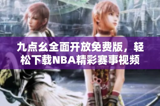 九点幺全面开放免费版，轻松下载NBA精彩赛事视频