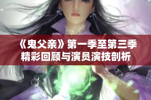 《鬼父亲》第一季至第三季精彩回顾与演员演技剖析