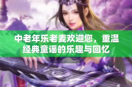 中老年乐老麦欢迎您，重温经典童谣的乐趣与回忆