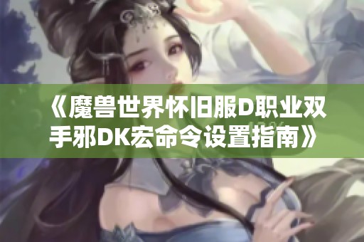 《魔兽世界怀旧服D职业双手邪DK宏命令设置指南》