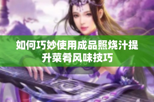 如何巧妙使用成品照烧汁提升菜肴风味技巧