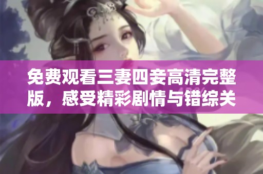 免费观看三妻四妾高清完整版，感受精彩剧情与错综关系