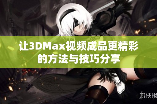 让3DMax视频成品更精彩的方法与技巧分享