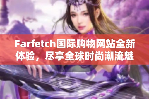 Farfetch国际购物网站全新体验，尽享全球时尚潮流魅力