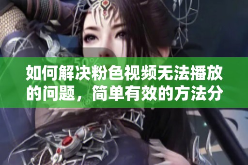 如何解决粉色视频无法播放的问题，简单有效的方法分享