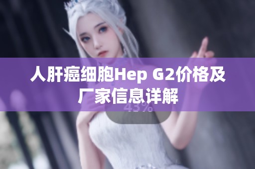 人肝癌细胞Hep G2价格及厂家信息详解