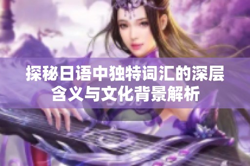 探秘日语中独特词汇的深层含义与文化背景解析