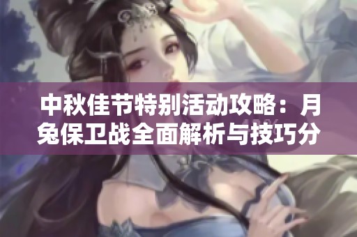 中秋佳节特别活动攻略：月兔保卫战全面解析与技巧分享