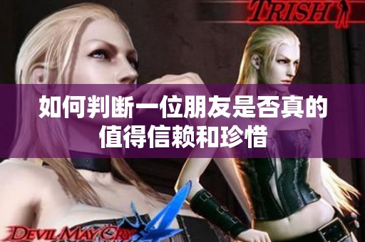 如何判断一位朋友是否真的值得信赖和珍惜