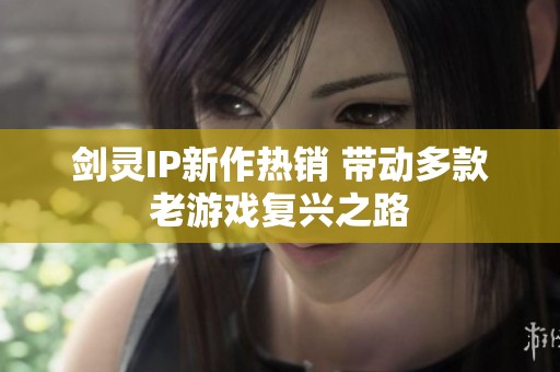 剑灵IP新作热销 带动多款老游戏复兴之路