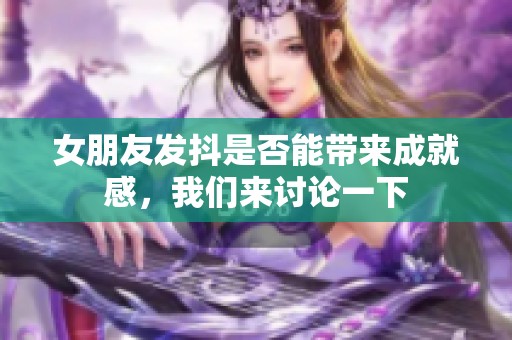 女朋友发抖是否能带来成就感，我们来讨论一下