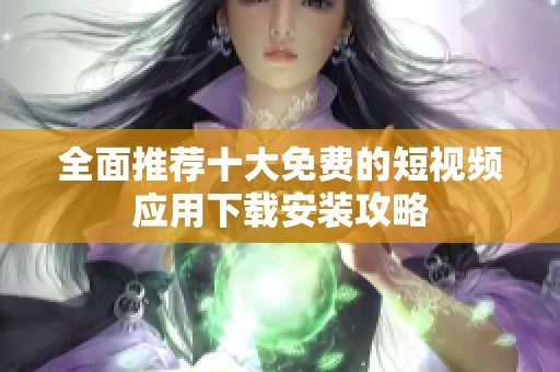 全面推荐十大免费的短视频应用下载安装攻略