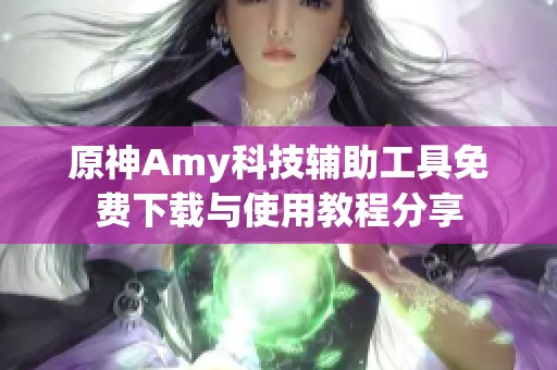 原神Amy科技辅助工具免费下载与使用教程分享