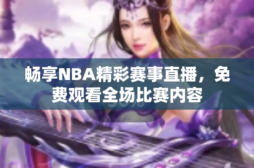 畅享NBA精彩赛事直播，免费观看全场比赛内容