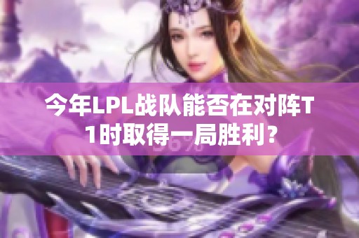 今年LPL战队能否在对阵T1时取得一局胜利？