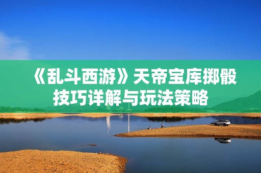 《乱斗西游》天帝宝库掷骰技巧详解与玩法策略