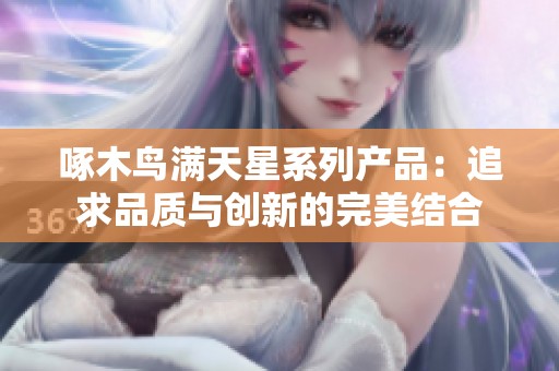 啄木鸟满天星系列产品：追求品质与创新的完美结合