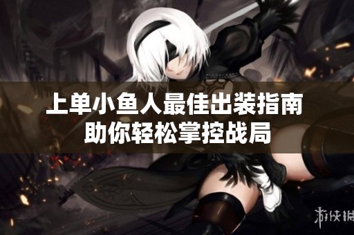 上单小鱼人最佳出装指南 助你轻松掌控战局