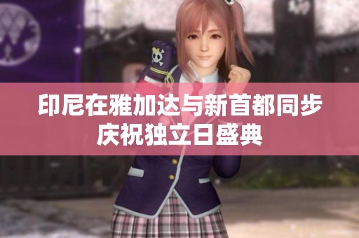 印尼在雅加达与新首都同步庆祝独立日盛典