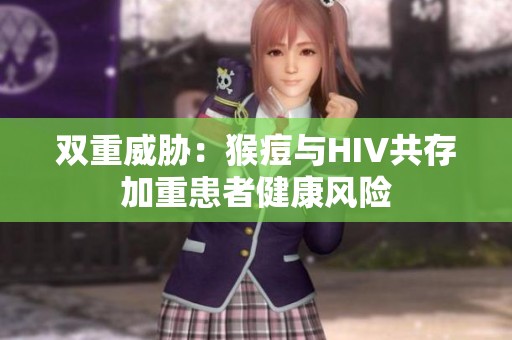 双重威胁：猴痘与HIV共存加重患者健康风险