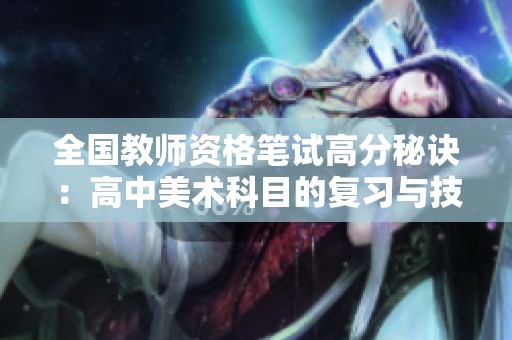 全国教师资格笔试高分秘诀：高中美术科目的复习与技巧分享