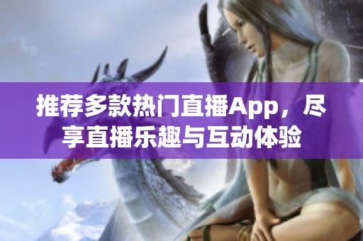 推荐多款热门直播App，尽享直播乐趣与互动体验