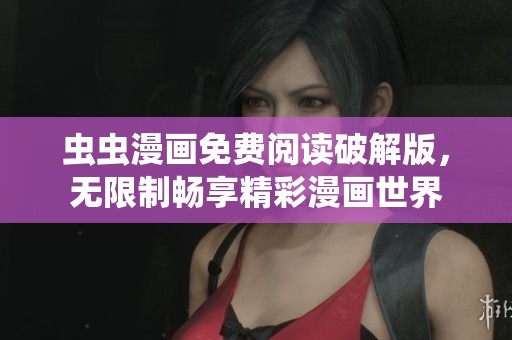 虫虫漫画免费阅读破解版，无限制畅享精彩漫画世界
