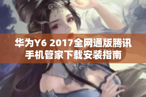 华为Y6 2017全网通版腾讯手机管家下载安装指南