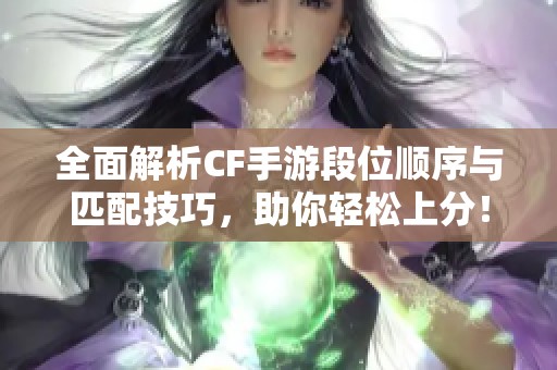 全面解析CF手游段位顺序与匹配技巧，助你轻松上分！