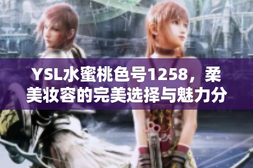 YSL水蜜桃色号1258，柔美妆容的完美选择与魅力分享