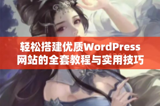 轻松搭建优质WordPress网站的全套教程与实用技巧