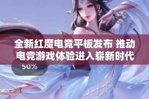全新红魔电竞平板发布 推动电竞游戏体验进入崭新时代