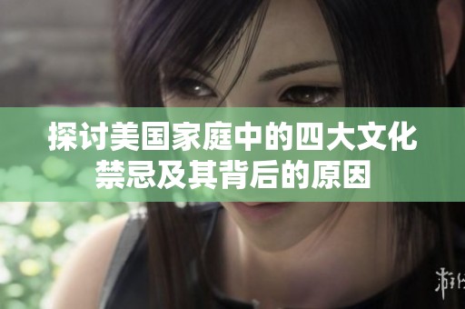 探讨美国家庭中的四大文化禁忌及其背后的原因