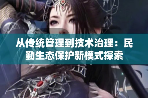 从传统管理到技术治理：民勤生态保护新模式探索