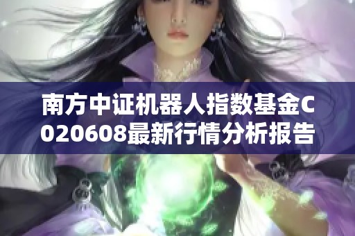 南方中证机器人指数基金C020608最新行情分析报告