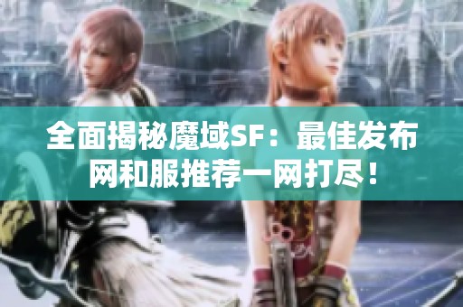 全面揭秘魔域SF：最佳发布网和服推荐一网打尽！