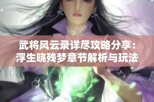 武将风云录详尽攻略分享：浮生晓残梦章节解析与玩法攻略