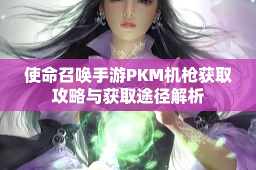 使命召唤手游PKM机枪获取攻略与获取途径解析