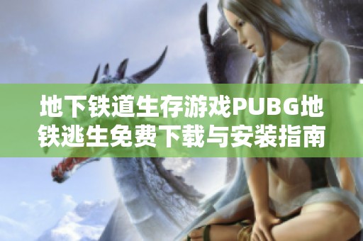 地下铁道生存游戏PUBG地铁逃生免费下载与安装指南