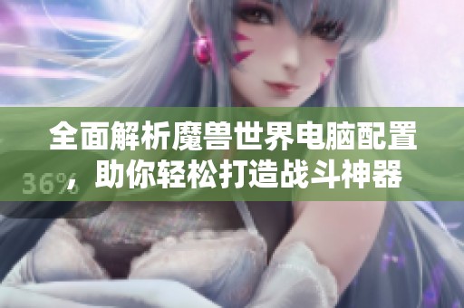 全面解析魔兽世界电脑配置，助你轻松打造战斗神器