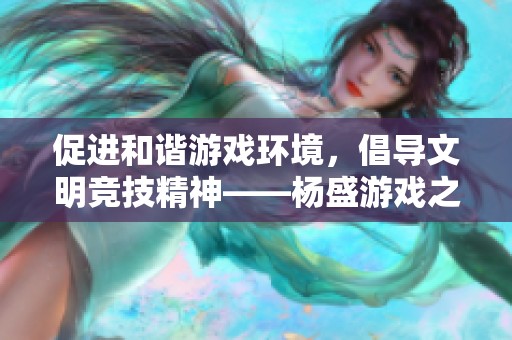 促进和谐游戏环境，倡导文明竞技精神——杨盛游戏之家行动介绍